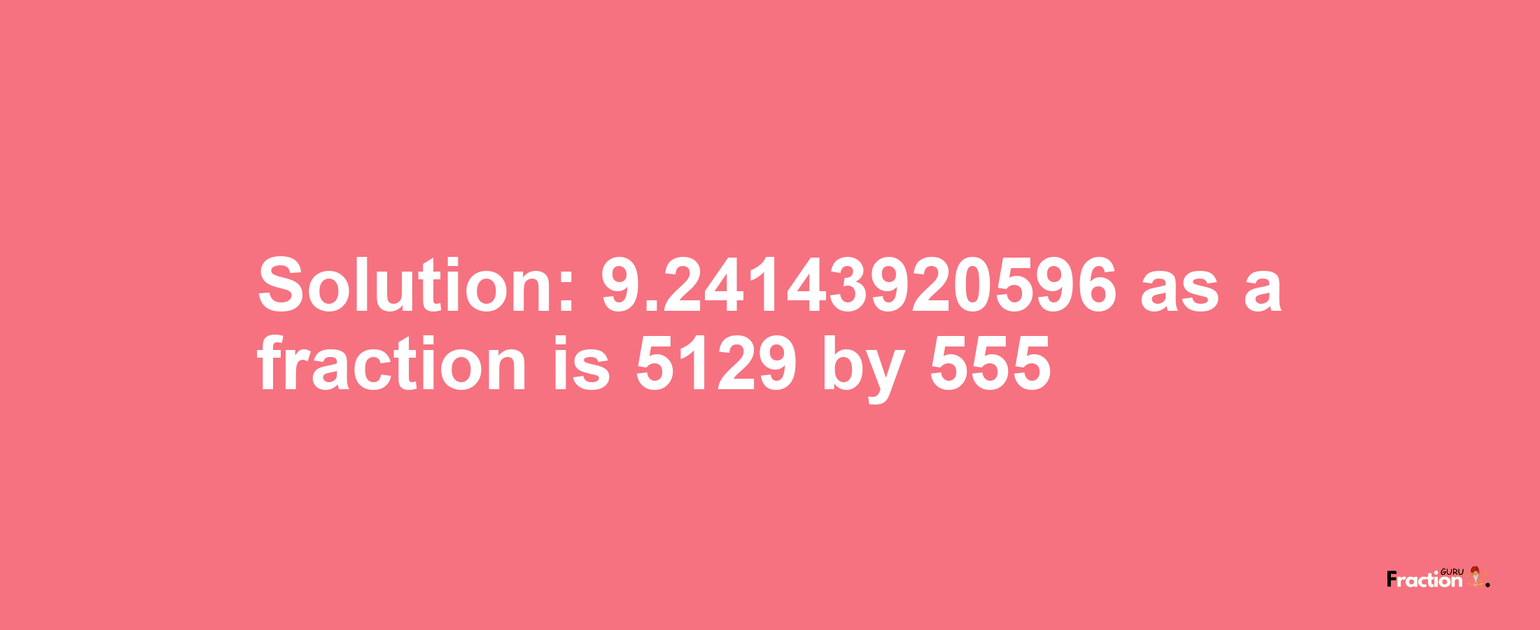 Solution:9.24143920596 as a fraction is 5129/555